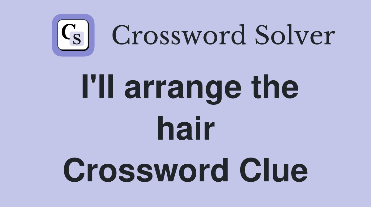 I'll arrange the hair Crossword Clue