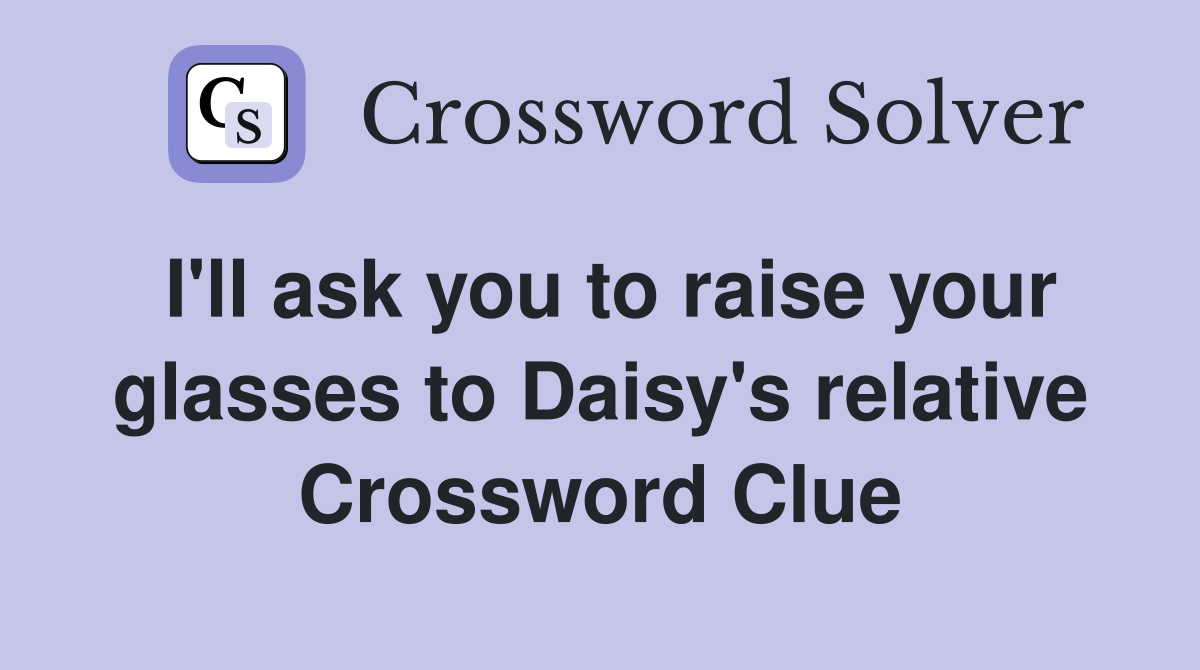 I'll ask you to raise your glasses to Daisy's relative Crossword Clue