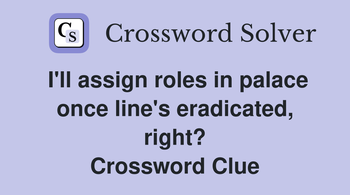 I'll assign roles in palace once line's eradicated, right? Crossword Clue