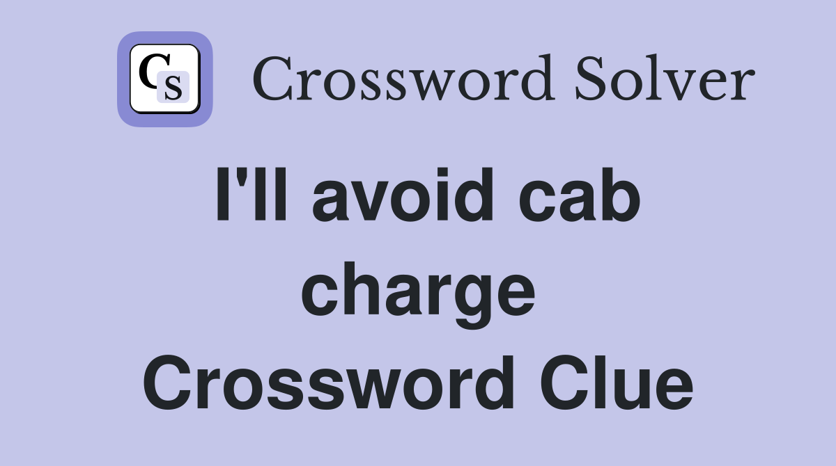 I'll avoid cab charge Crossword Clue