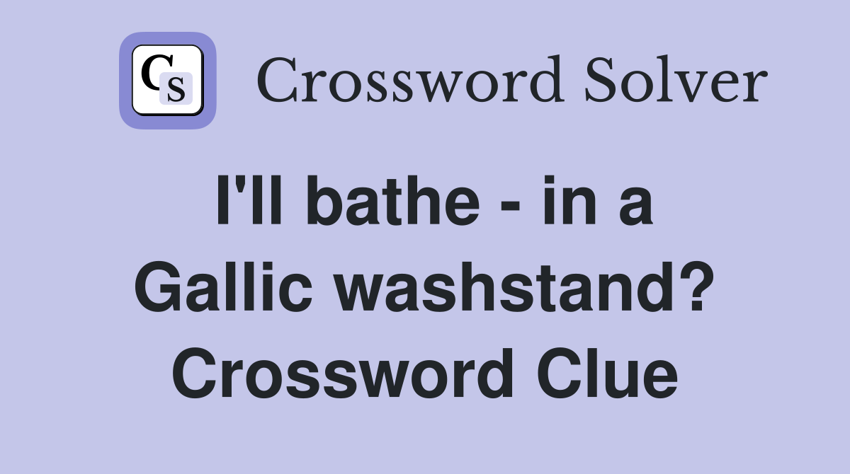 I'll bathe - in a Gallic washstand? Crossword Clue