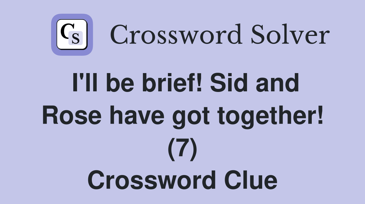I'll be brief! Sid and Rose have got together! (7) Crossword Clue