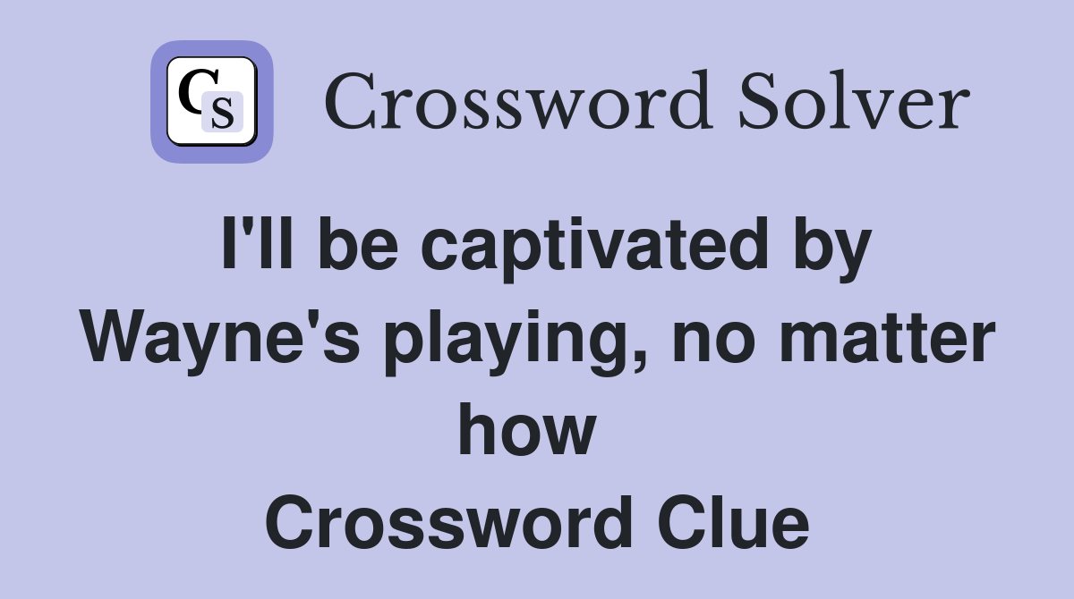 I'll be captivated by Wayne's playing, no matter how  Crossword Clue