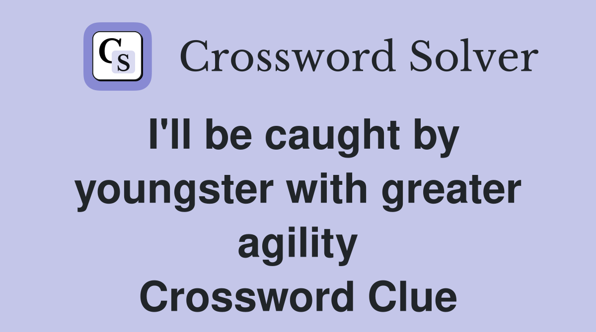 I'll be caught by youngster with greater agility Crossword Clue