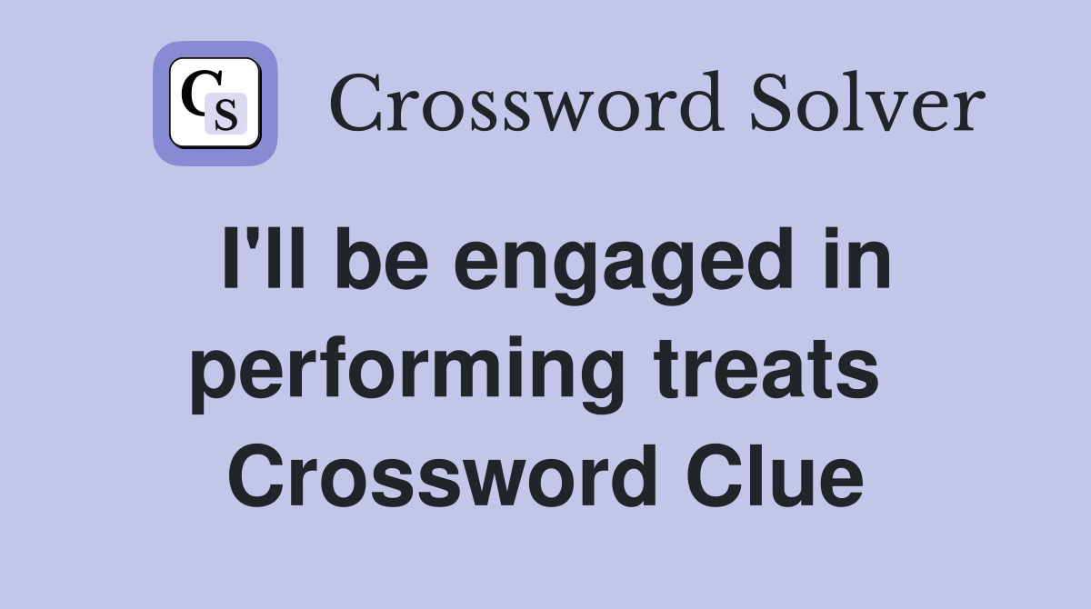 I'll be engaged in performing treats  Crossword Clue