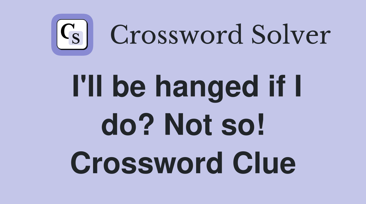 I'll be hanged if I do? Not so! Crossword Clue