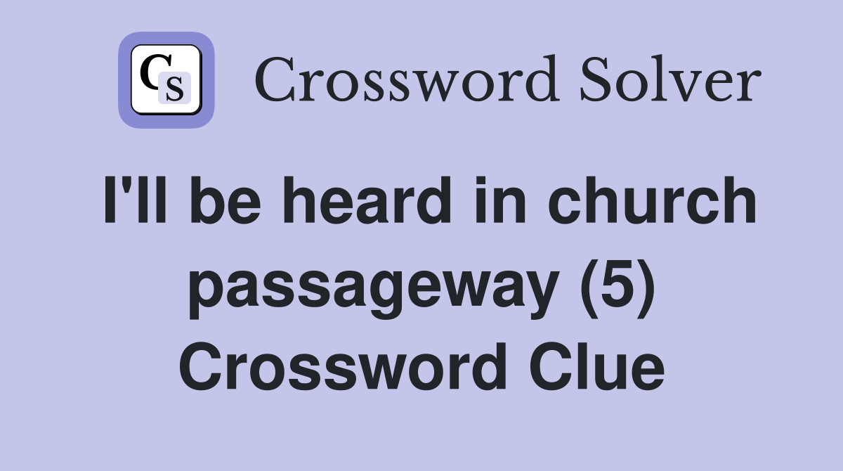 I'll be heard in church passageway (5) Crossword Clue