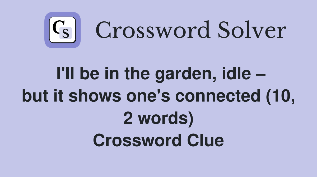I'll be in the garden, idle – but it shows one's connected (10, 2 words) Crossword Clue