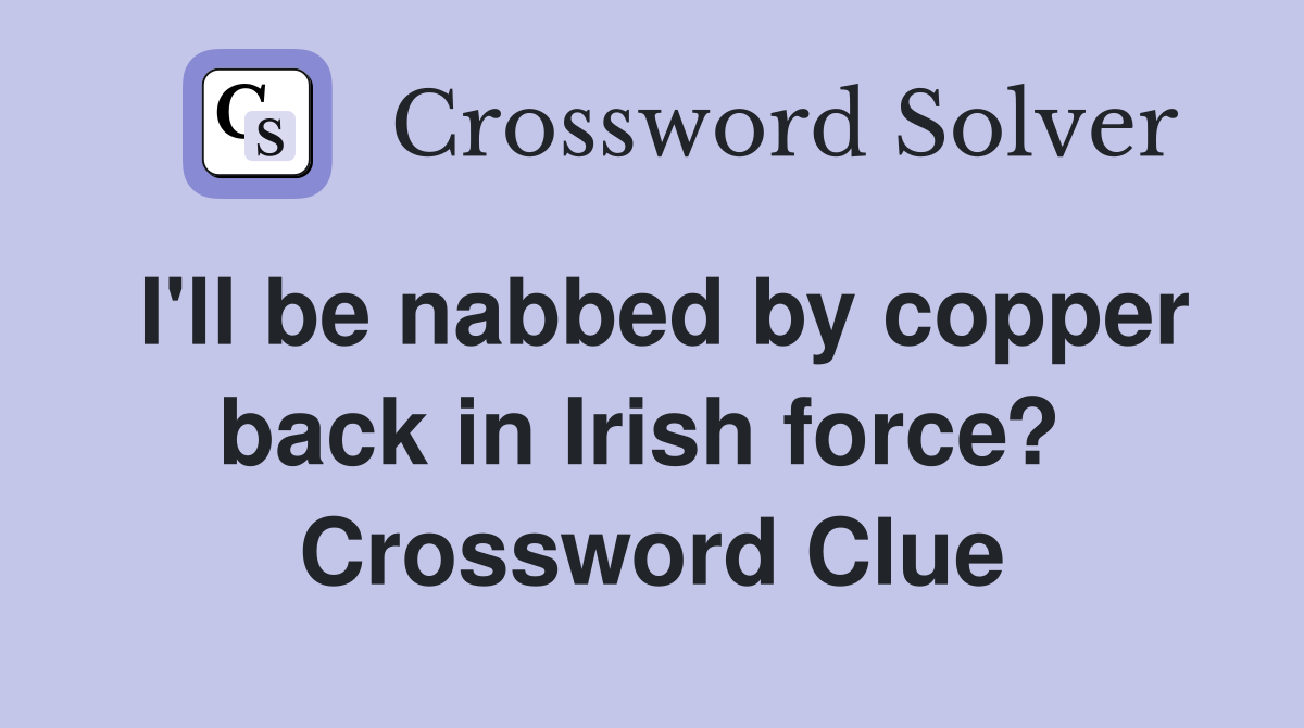 I'll be nabbed by copper back in Irish force?  Crossword Clue