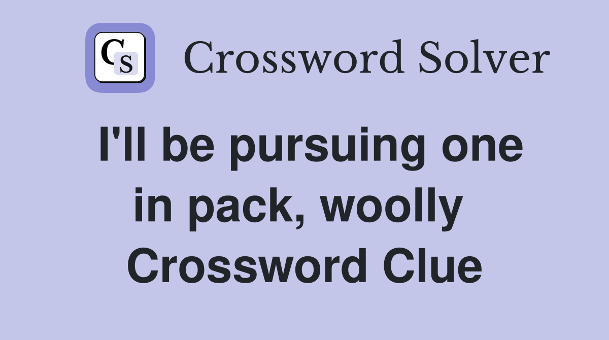 I'll be pursuing one in pack, woolly  Crossword Clue