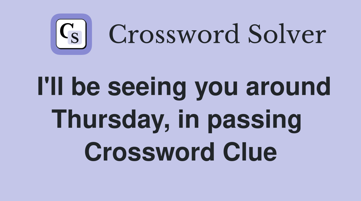 I'll be seeing you around Thursday, in passing  Crossword Clue