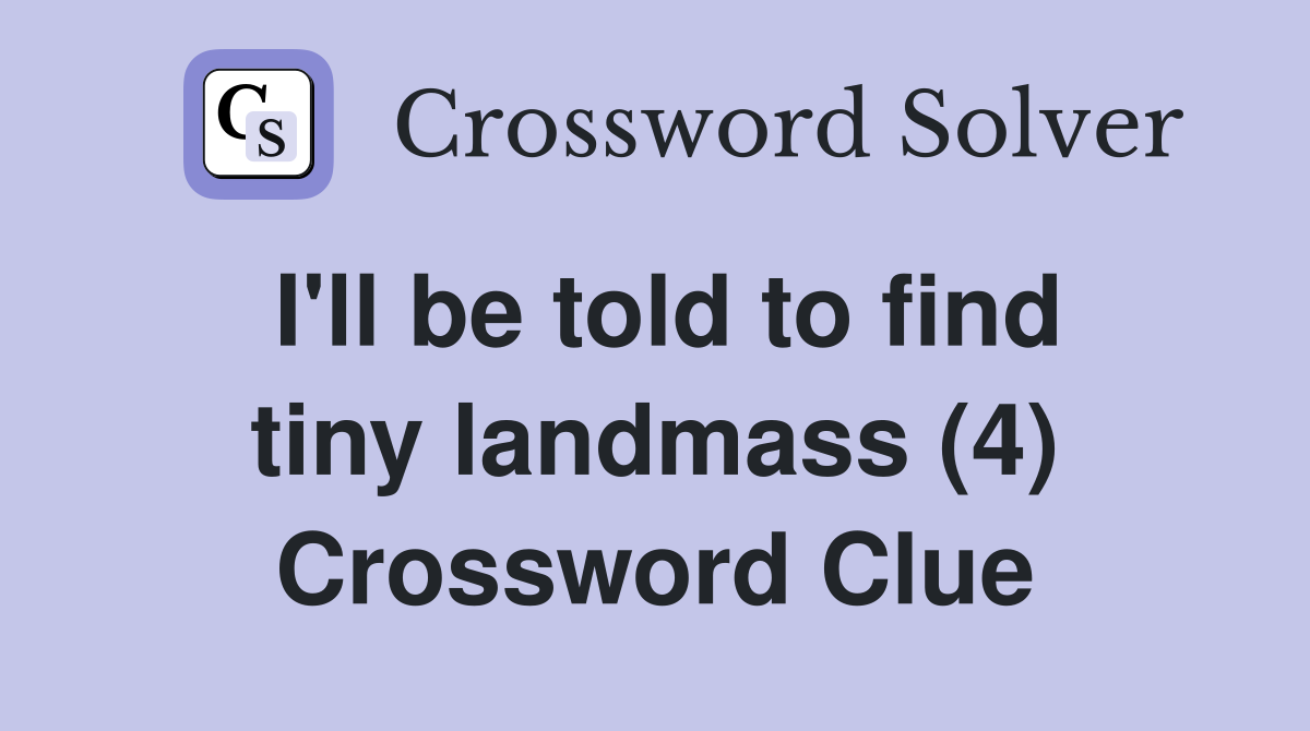 I'll be told to find tiny landmass (4) Crossword Clue