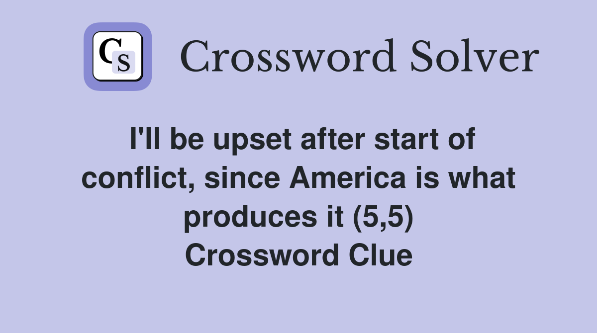 I'll be upset after start of conflict, since America is what produces it (5,5) Crossword Clue
