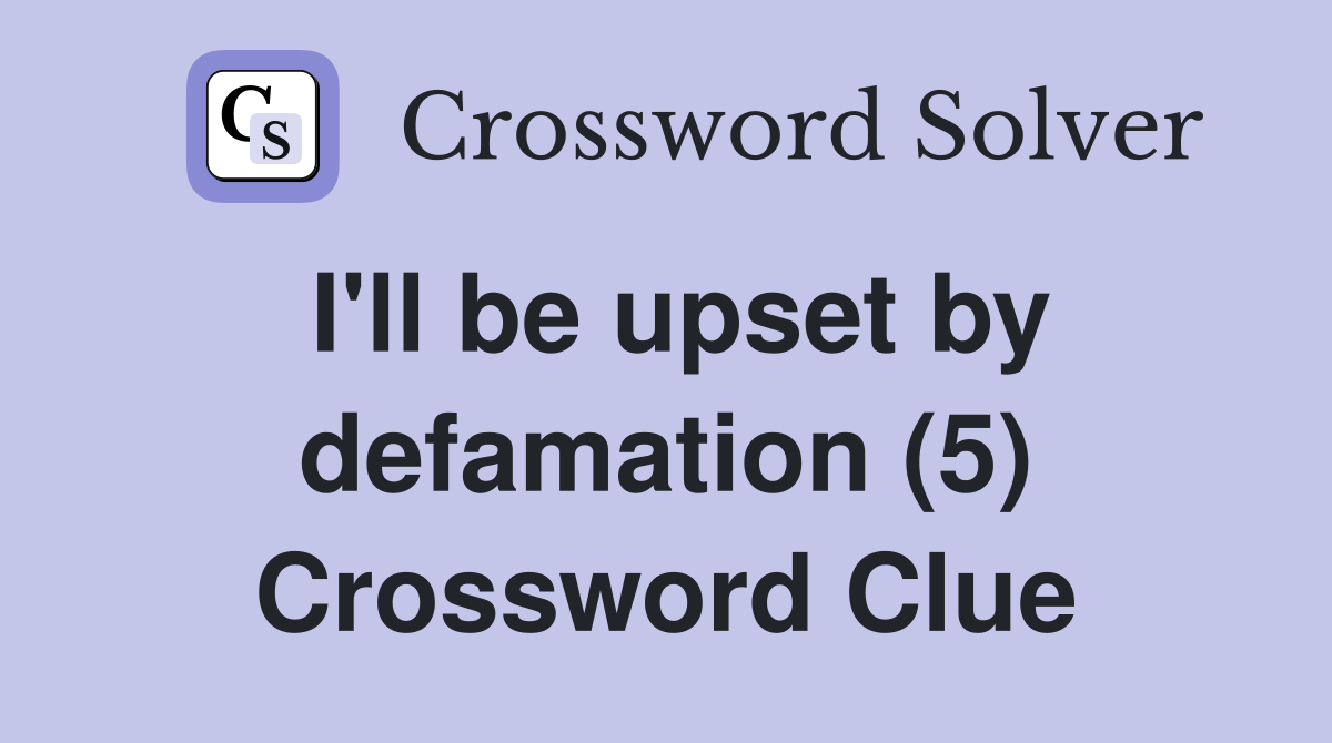 I'll be upset by defamation (5) Crossword Clue