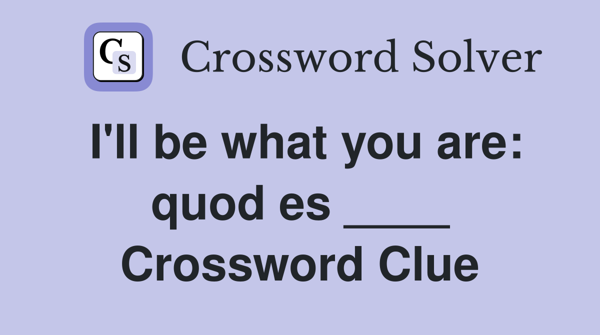 I'll be what you are: quod es ____ Crossword Clue