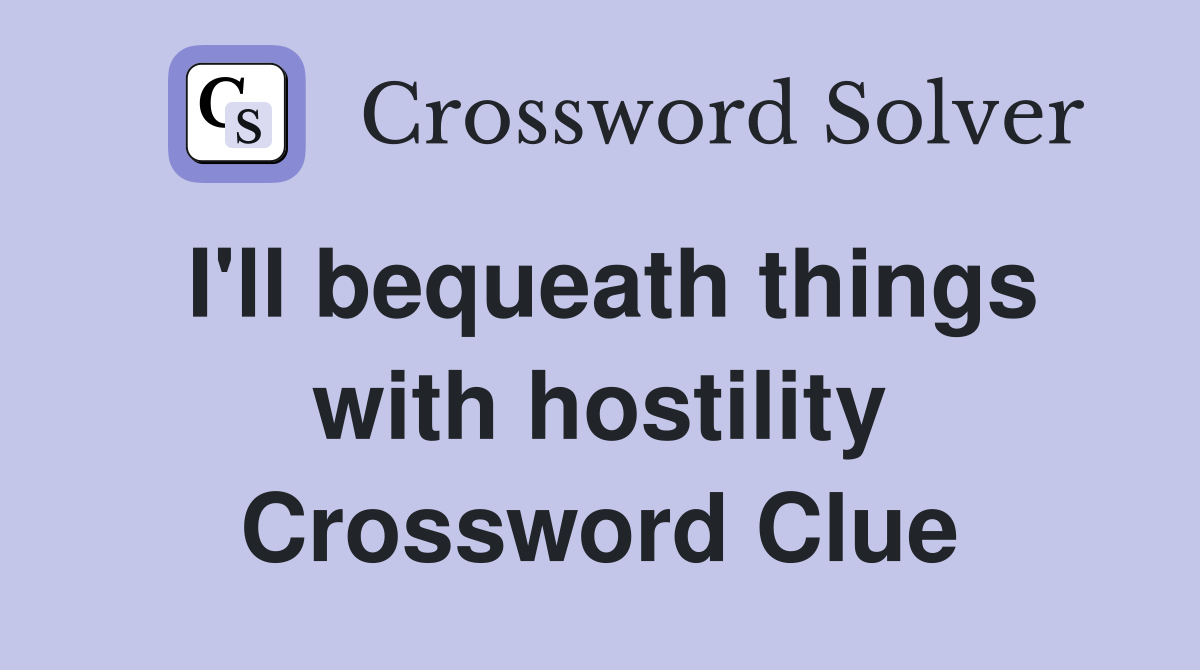 I'll bequeath things with hostility Crossword Clue