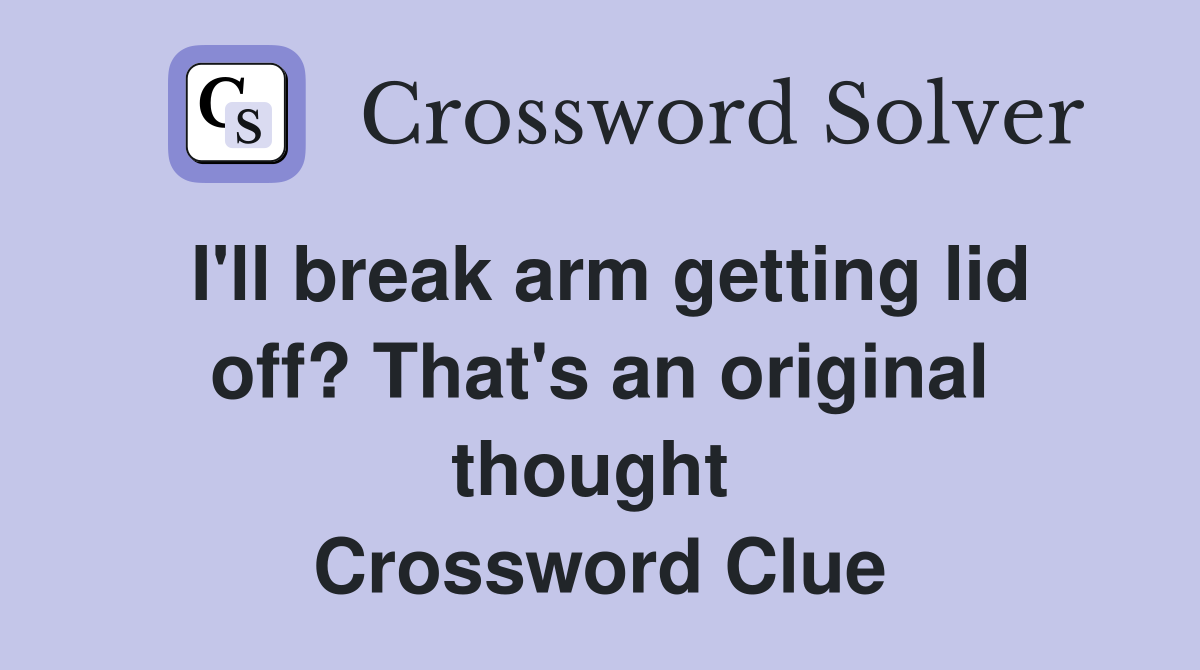 I'll break arm getting lid off? That's an original thought  Crossword Clue