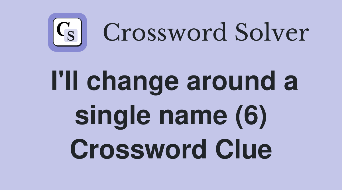 I'll change around a single name (6) Crossword Clue