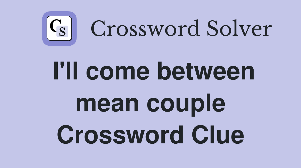 I'll come between mean couple Crossword Clue