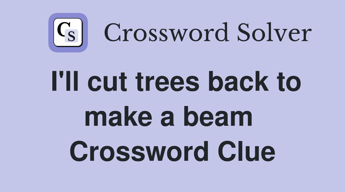 I'll cut trees back to make a beam  Crossword Clue