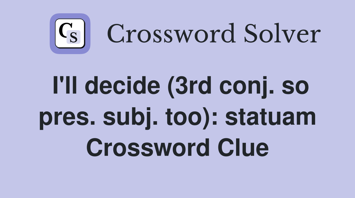 I'll decide (3rd conj. so pres. subj. too): statuam Crossword Clue