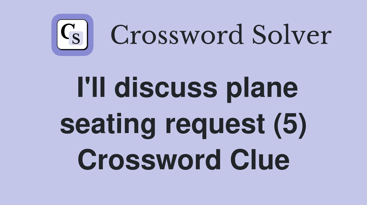 I'll discuss plane seating request (5) Crossword Clue