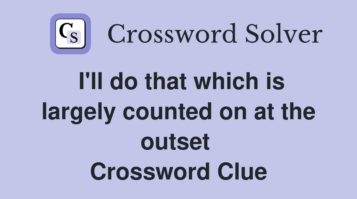 I'll do that which is largely counted on at the outset  Crossword Clue
