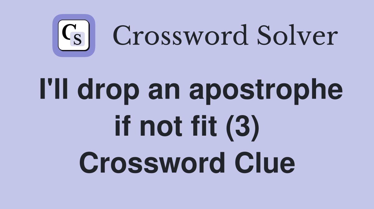 I'll drop an apostrophe if not fit (3) Crossword Clue