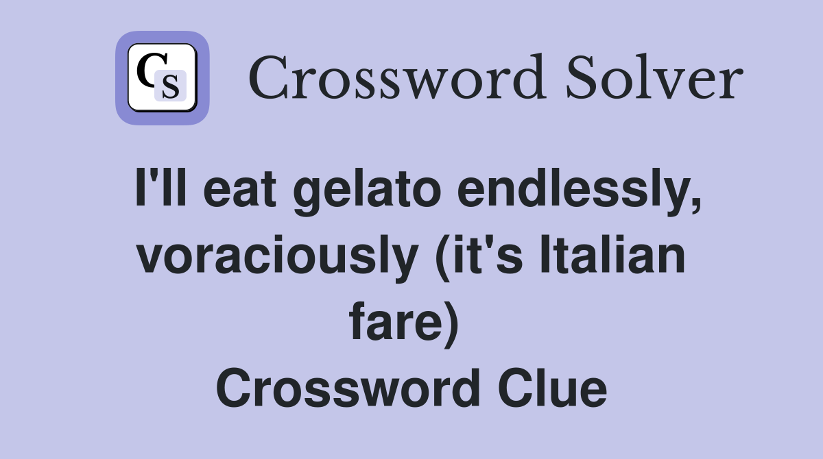 I'll eat gelato endlessly, voraciously (it's Italian fare)  Crossword Clue