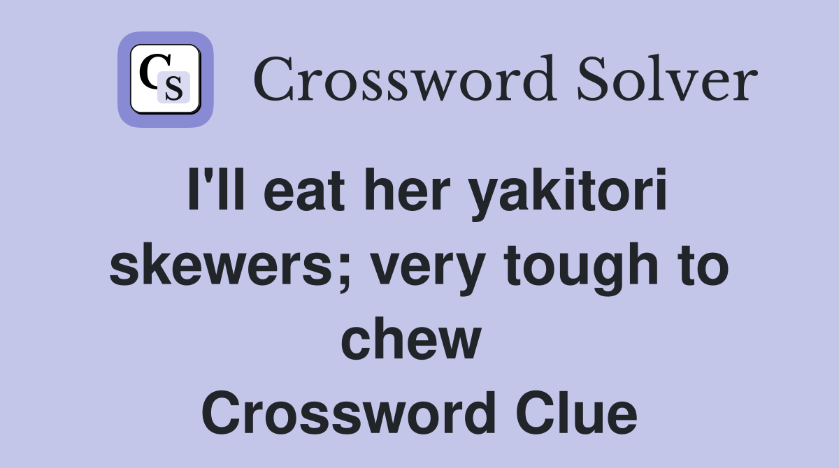 I'll eat her yakitori skewers; very tough to chew  Crossword Clue