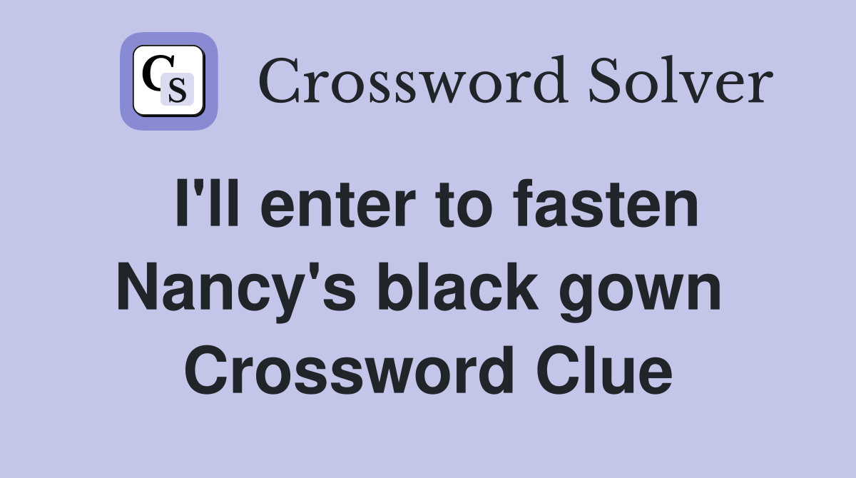 I'll enter to fasten Nancy's black gown  Crossword Clue