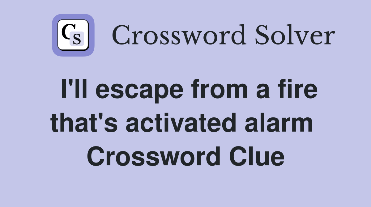 I'll escape from a fire that's activated alarm  Crossword Clue