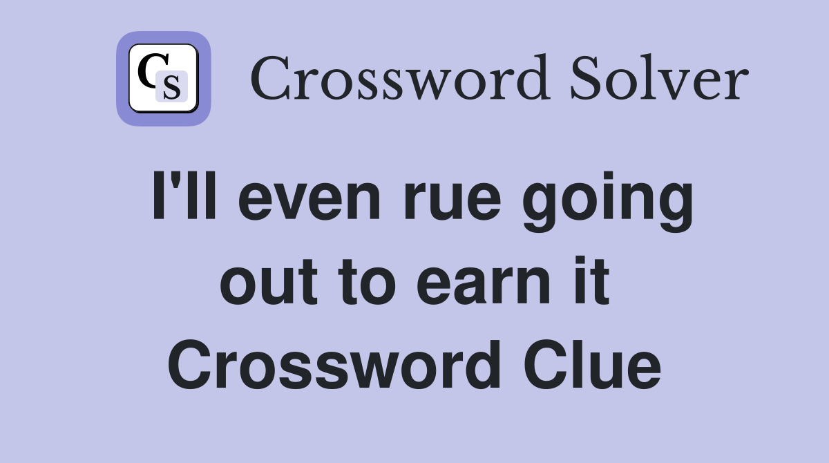I'll even rue going out to earn it Crossword Clue