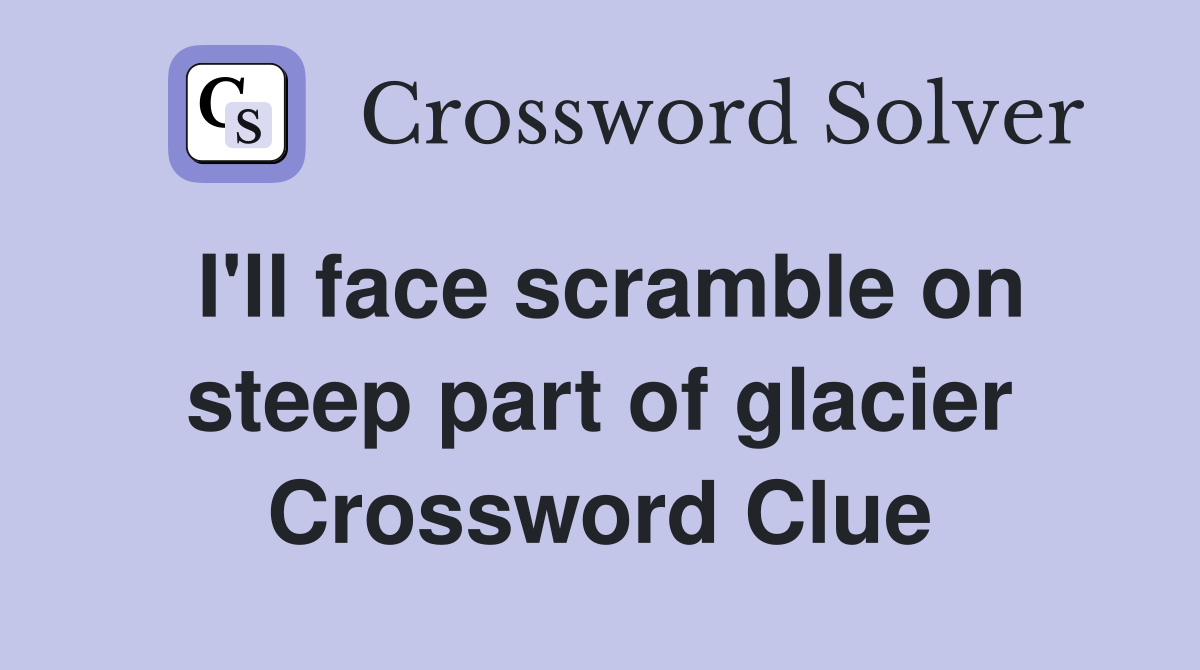 I'll face scramble on steep part of glacier Crossword Clue