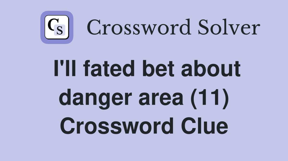 I'll fated bet about danger area (11) Crossword Clue