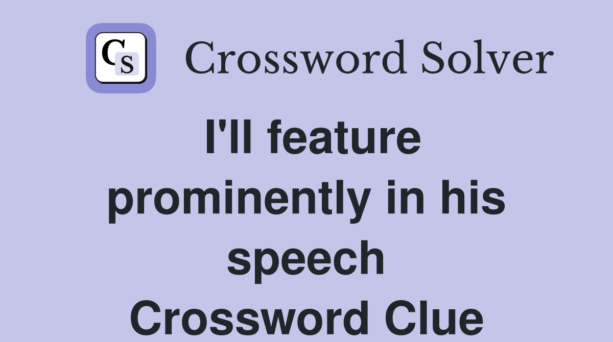I'll feature prominently in his speech Crossword Clue