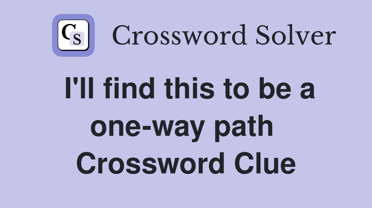 I'll find this to be a one-way path  Crossword Clue