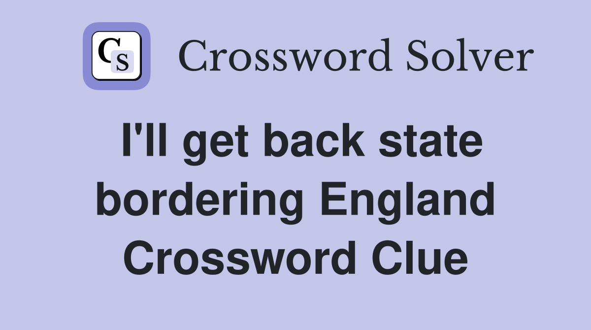 I'll get back state bordering England Crossword Clue