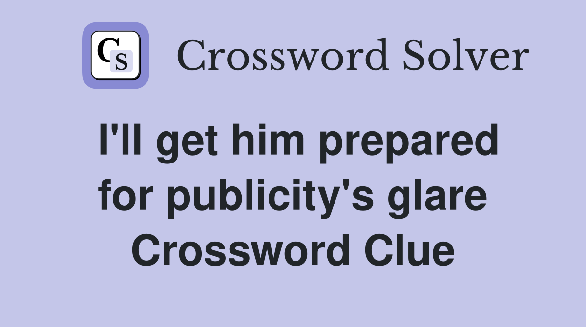 I'll get him prepared for publicity's glare Crossword Clue