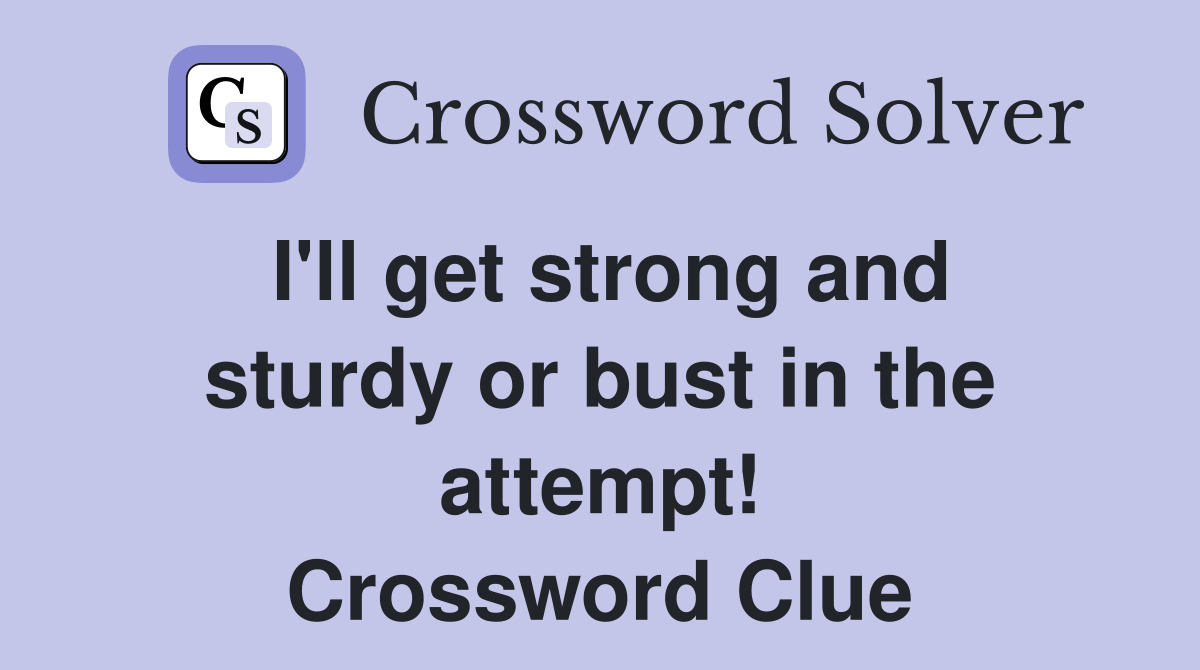 I'll get strong and sturdy or bust in the attempt! Crossword Clue