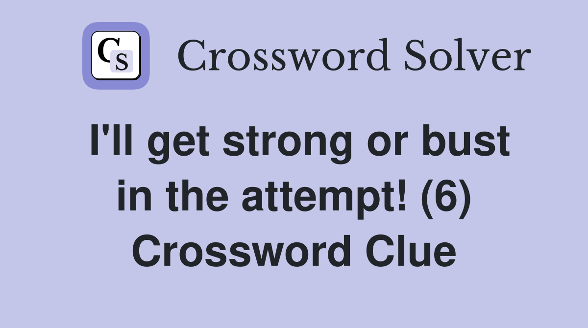 I'll get strong or bust in the attempt! (6) Crossword Clue