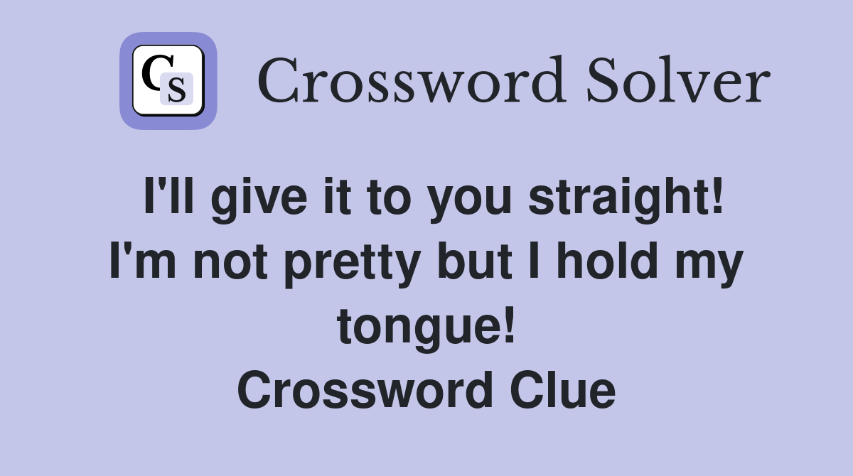 I'll give it to you straight! I'm not pretty but I hold my tongue! Crossword Clue