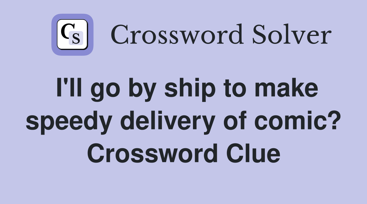 I'll go by ship to make speedy delivery of comic? Crossword Clue