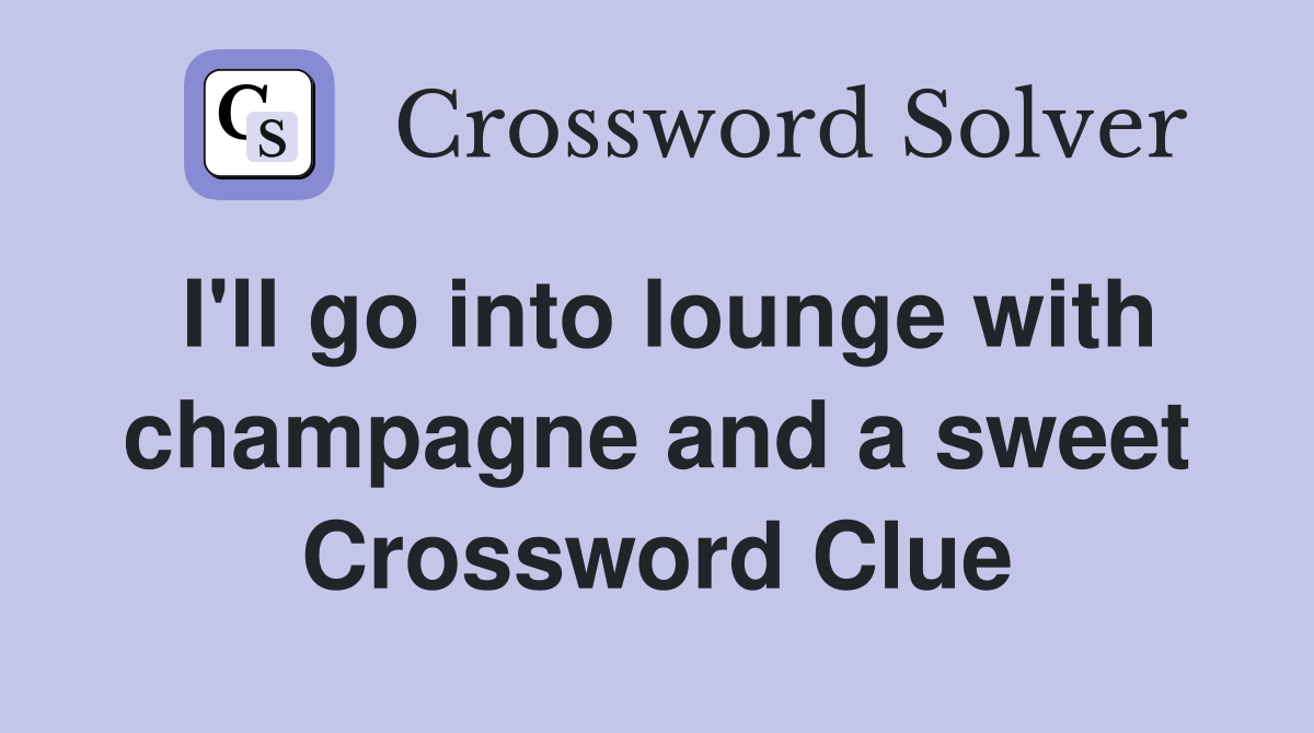 I'll go into lounge with champagne and a sweet Crossword Clue