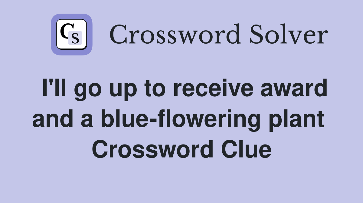 I'll go up to receive award and a blue-flowering plant  Crossword Clue