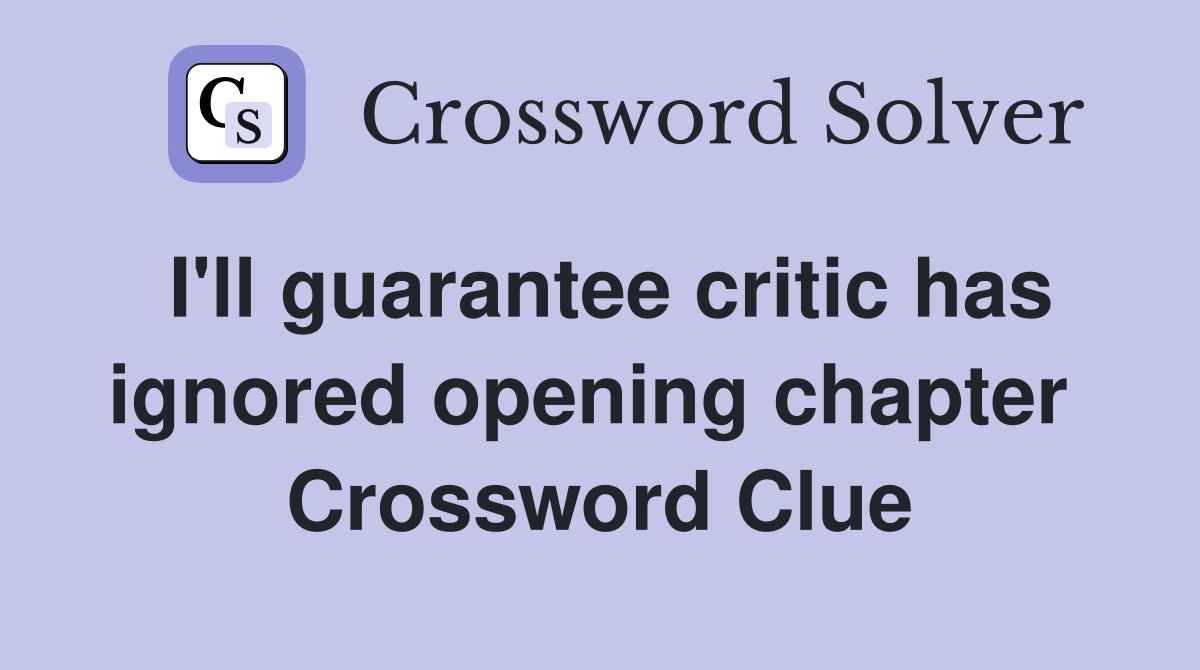 I'll guarantee critic has ignored opening chapter  Crossword Clue