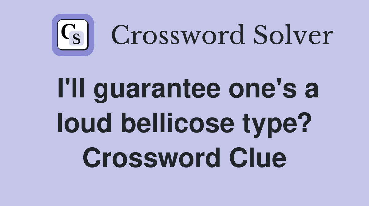 I'll guarantee one's a loud bellicose type? Crossword Clue