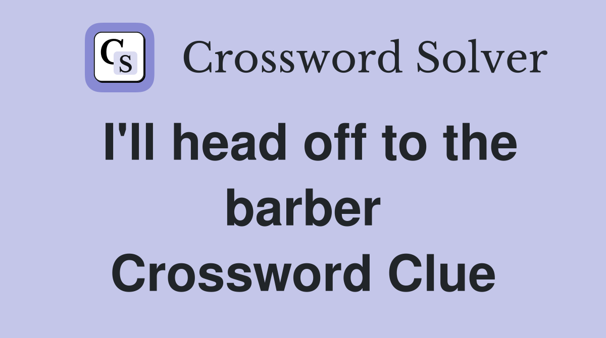 I'll head off to the barber Crossword Clue