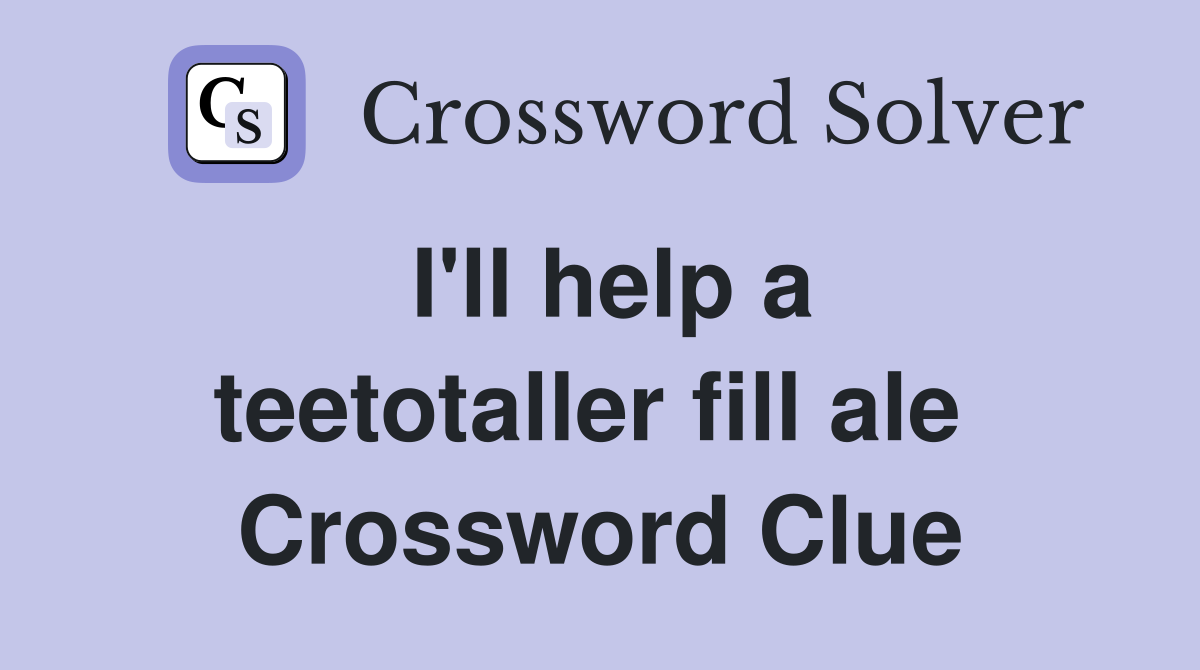 I'll help a teetotaller fill ale  Crossword Clue