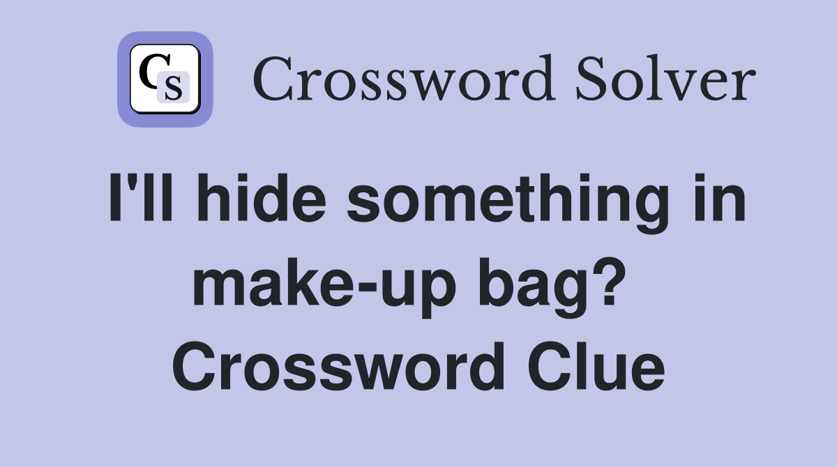 I'll hide something in make-up bag?  Crossword Clue
